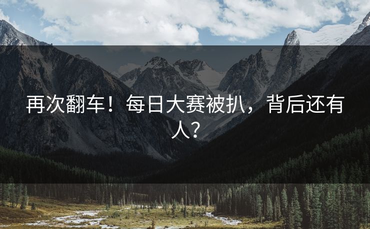 再次翻车！每日大赛被扒，背后还有人？