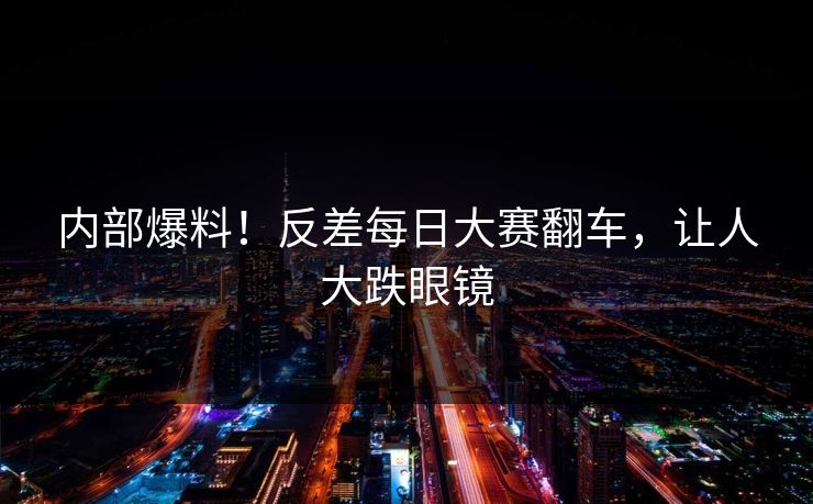 内部爆料！反差每日大赛翻车，让人大跌眼镜