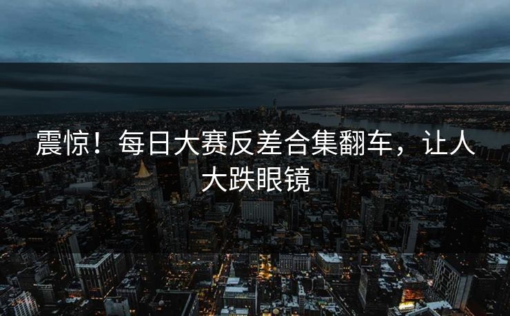 震惊！每日大赛反差合集翻车，让人大跌眼镜