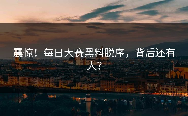 震惊！每日大赛黑料脱序，背后还有人？