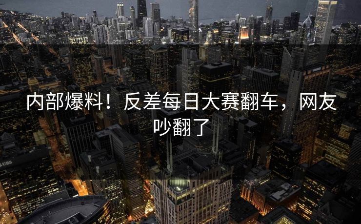 内部爆料！反差每日大赛翻车，网友吵翻了