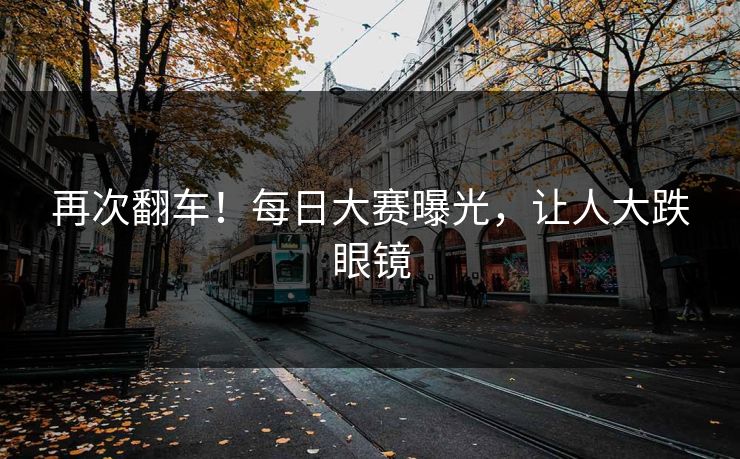 再次翻车！每日大赛曝光，让人大跌眼镜
