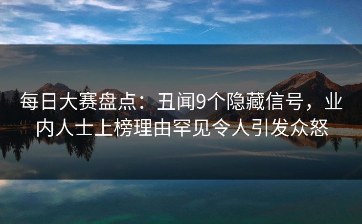 每日大赛盘点：丑闻9个隐藏信号，业内人士上榜理由罕见令人引发众怒