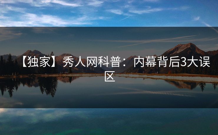 【独家】秀人网科普：内幕背后3大误区