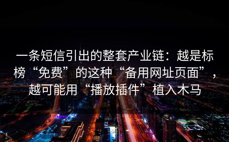 一条短信引出的整套产业链：越是标榜“免费”的这种“备用网址页面”，越可能用“播放插件”植入木马